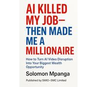 AI Killed My Job-Then Made Me a Millionaire: How to Turn AI Video Disruption Into Your Biggest Wealth Opportunity