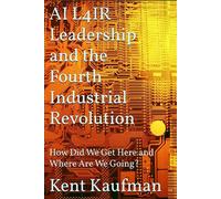 AI L4IR Leadership and the Fourth Industrial Revolution How Did We Get Here and Where Are We Going? - Kaufman - Kent Kaufman - ebook (ePub) - Livre