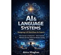 AI & Language Systems: Designing LLM Workflows for Experts: From Concept to Deployment - Build, Automate, Maintain and Scale Advanced Machine Learning Systems