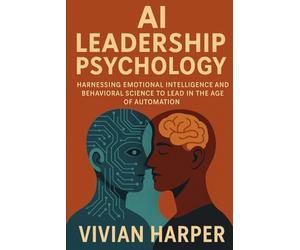 AI Leadership Psychology: Harnessing Emotional Intelligence and Behavioral Science to Lead in the Age of Automation: Reinventing Motivation, ... Dynamics for the Intelligent Organization