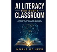 AI Literacy for Every Classroom: A Teacher’s Practical Guide to Teaching, Assessing, and Leading Responsibly in the Age of Artificial Intelligence