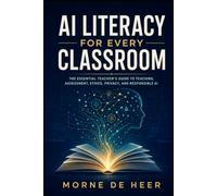 AI Literacy for Every Classroom: A Teacher’s Practical Guide to Teaching, Assessing, and Leading Responsibly in the Age of Artificial Intelligence