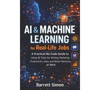 AI & Machine Learning for Real-Life Jobs: A Practical No-Code Guide to Using AI Tools for Writing, Marketing, Productivity, Data, and Better Decisions at Work