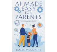 AI Made Easy for Parents: Embrace AI Today to Thrive in Tomorrow's World