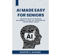 AI Made Easy for Seniors: Discover the Joy of Artificial Intelligence - A Step-by-Step Guide for Curious Minds Over 60