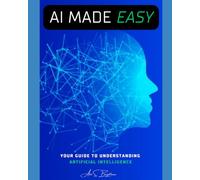 AI MADE EASY: Your Guide To understanding Artificial Intelligence
