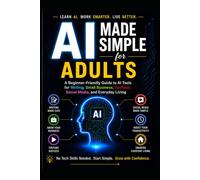 AI Made Simple for Adults: A Beginner-Friendly Guide to AI Tools for Writing, Small Business, YouTube, Social media and Everyday living