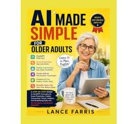 AI MADE SIMPLE FOR OLDER ADULTS: a step-by-step guide to chatgpt, everyday ai, scam protection, family connection, travel, hobbies, and simplifying daily life no technical experience required