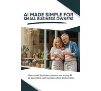 AI Made Simple for Small Business Owners: How small business owners are using AI to save time and increase their bottom line