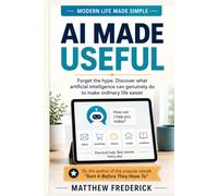 AI Made Useful: Forget the hype. Discover what artificial intelligence can genuinely do to make ordinary life easier.