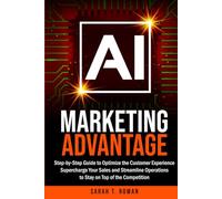 AI Marketing Advantage: Step-by-Step Guide to Optimize the Customer Experience, Supercharge Your Sales and Streamline Operations to Stay on Top of the Competition