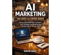 AI Marketing for Cafes and Coffee Shops: Generate Social Media Posts, Promotions, Email Campaigns, and Marketing Ideas in Minutes Using AI Tools Like ChatGPT