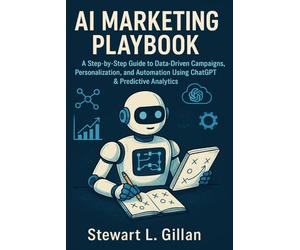 AI Marketing Playbook: A Step-by-Step Guide to Data-Driven Campaigns, Personalization, and Automation Using ChatGPT & Predictive Analytics