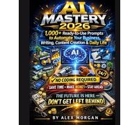 AI MASTERY 2026: 1,000+ Ready-to-Use Prompts to Automate Your Business, Writing, Content Creation & Daily Life No Coding Required