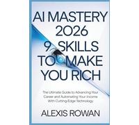 AI Mastery 2026: 9 Skills to Make You Rich: The Ultimate Guide to Advancing Your Career and Automating Your Income with Cutting-Edge Technology