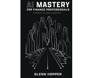 AI Mastery for Finance Professionals: Foundations, Techniques, and Applications