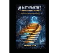 AI Mathematics - Deep Intelligence Systems Neural Networks, Attention, and Scaling: Understanding the Mathematical Architecture of Modern Artificial Intelligence