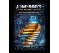 AI Mathematics - Deep Intelligence Systems Neural Networks, Attention, and Scaling: Understanding the Mathematical Architecture of Modern Artificial Intelligence