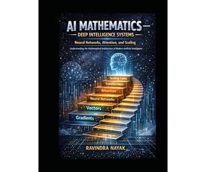 AI Mathematics - Deep Intelligence Systems Neural Networks, Attention, and Scaling: Understanding the Mathematical Architecture of Modern Artificial Intelligence