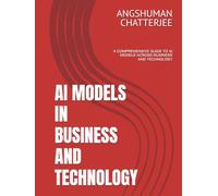 AI MODELS IN BUSINESS AND TECHNOLOGY: A COMPREHENSIVE GUIDE TO AI MODELS ACROSS BUSINESS AND TECHNOLOGY