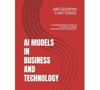 AI MODELS IN BUSINESS AND TECHNOLOGY: A COMPREHENSIVE GUIDE TO AI MODELS ACROSS BUSINESS AND TECHNOLOGY
