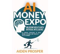 AI Money Expo: Unlocking Wealth with Artificial Intelligence, 23 Proven Strategies to Make Money, Build Systems, and Thrive in the AI Economy