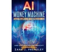 Ai Money Machine - Artificial Intelligence Guide To Ai For Beginners - Learn To Use Ai For Profit And Productivity