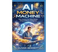 AI Money Machine: How Anyone Can Make Money Using Artificial Intelligence: Practical Ways to Build Income Streams with AI - Even If You're a Beginner