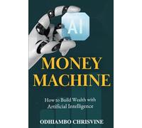 AI MONEY MACHINE: How to Build Wealth with Artificial Intelligence
