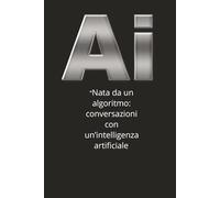 AI: Nata da un algoritmo - Conversazioni con un’intelligenza artificiale