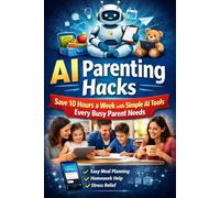 AI Parenting Hacks: Save 10 Hours a Week With AI Tools Every Modern Parent Needs