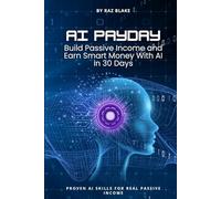 AI Payday: Build Passive Income and Earn Smart Money with AI in 30 Days: Make Money Online, Build Passive Income, and Start Profitable AI Side Hustles in 30 Days