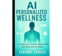 AI Personalized Wellness: Create Your Custom Health Plan with Data-Driven Habits - A Step-by-Step Guide to Sleep, Nutrition, Movement & Stress Management for Your Unique Body