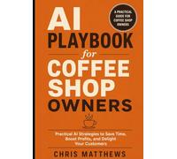 AI Playbook for Coffee Shop Owners: Practical Strategies to Save Time, Boost Profits, and Delight Your Customers