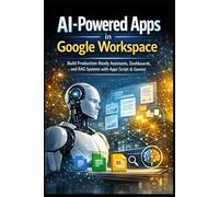 AI-Powered Apps in Google Workspace: Build Production-Ready Assistants, Dashboards, and RAG Systems with Apps Script & Gemini