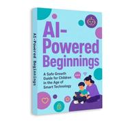AI-Powered Beginnings - A Safe Growth Guide for Children in the Age of Smart Technology | AI Literacy, Online Safety, Digital Citizenship, Critical Thinking & Healthy Tech Habits for Kids