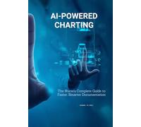 AI-POWERED CHARTING - The Nurse's Complete Guide to Faster, Smarter Documentation: Using ChatGPT & AI Tools to Save Hours Every Shift
