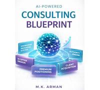 AI-Powered Consulting Blueprint: How to Package Knowledge into High-Ticket AI Consulting Offers, Attract Premium Clients, and Build Authority Without Years of Experience