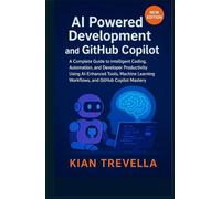 AI Powered Development and GitHub Copilot: A Complete Guide to Intelligent Coding, Automation, and Developer Productivity Using AI-Enhanced Tools, ... Workflows, and GitHub Copilot Mastery