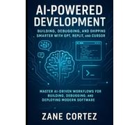 AI-Powered Development: Building, Debugging, and Shipping Smarter with GPT, Replit, and Cursor: Master AI-Driven Workflows for Building, Debugging, and Deploying Modern Software