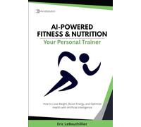 AI-POWERED FITNESS & NUTRITION: How to Lose Weight, Boost Energy, and Optimize Health with Artificial Intelligence