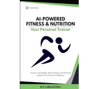 AI-Powered Fitness & Nutrition: How to Lose Weight, Boost Energy, and Optimize Health with Artificial Intelligence