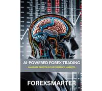 AI-Powered Forex Trading: Leveraging Artificial Intelligence to Maximize Profits in the Currency Markets