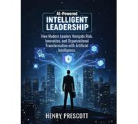 AI-Powered Intelligent Leadership: How Modern Leaders Navigate Risk, Innovation, and Organizational Transformation with Artificial Intelligence