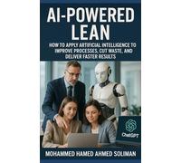 AI-Powered Lean: How to Apply Artificial Intelligence to Improve Processes, Cut Waste, and Deliver Faster Results