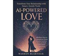 AI Powered Love: Transform Your Relationship with Smart, Gentle Tools: Effortless Ways to Communicate Deeper, Resolve Conflicts Faster, and Build Unbreakable Connections