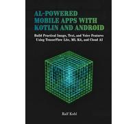 AI-Powered Mobile Apps with Kotlin and Android: Build Practical Image, Text, and Voice Features Using TensorFlow Lite, ML Kit, and Cloud AI