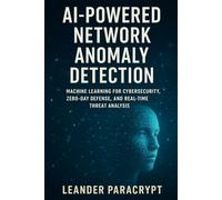 AI-Powered Network Anomaly Detection: Machine Learning for Cybersecurity, Zero-Day Defense, and Real-Time Threat Analysis