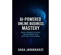 AI-Powered Online Business Mastery: Build, Scale, and Automate Your Digital Income with Artificial Intelligence
