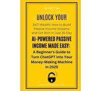 AI-Powered Passive Income Made Easy: A Beginner's Guide to Turn ChatGPT into Your Money-Making Machine in 2025: Unlock 24/7 Wealth: How to Build Passive Income Streams and Get Rich in Just 30 Days